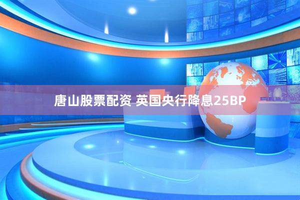 唐山股票配资 英国央行降息25BP