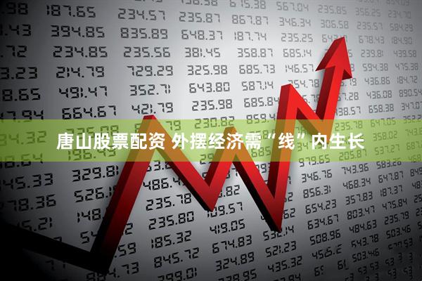唐山股票配资 外摆经济需“线”内生长